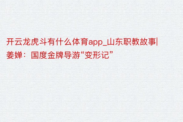 开云龙虎斗有什么体育app_山东职教故事|姜婵：国度金牌导游“变形记”