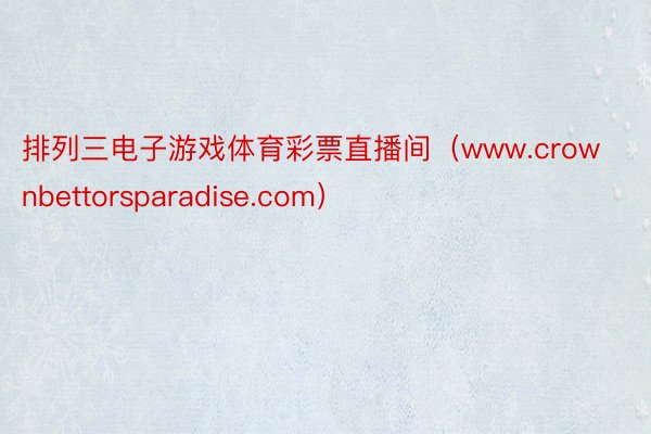 排列三电子游戏体育彩票直播间（www.crownbettorsparadise.com）