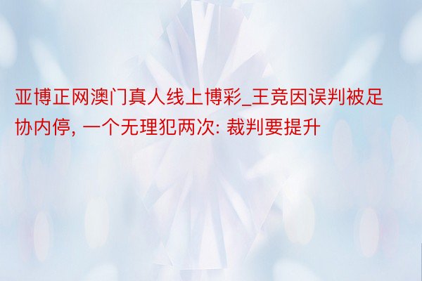 亚博正网澳门真人线上博彩_王竞因误判被足协内停， 一个无理犯两次: 裁判要提升