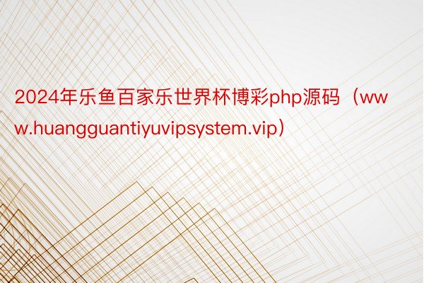 2024年乐鱼百家乐世界杯博彩php源码（www.huangguantiyuvipsystem.vip）