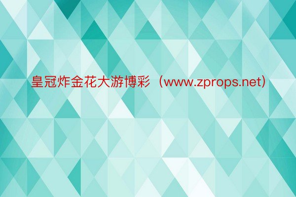 皇冠炸金花大游博彩（www.zprops.net）
