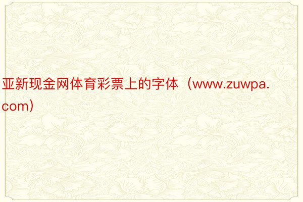 亚新现金网体育彩票上的字体（www.zuwpa.com）