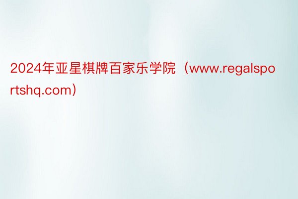 2024年亚星棋牌百家乐学院（www.regalsportshq.com）