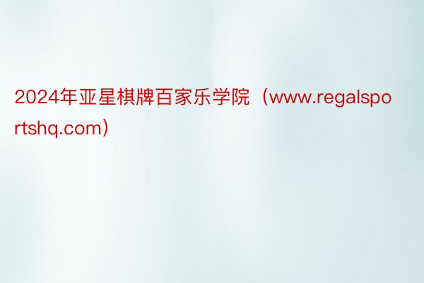 2024年亚星棋牌百家乐学院（www.regalsportshq.com）