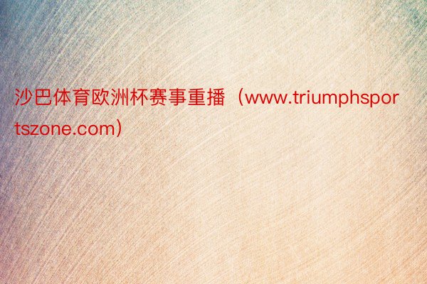 沙巴体育欧洲杯赛事重播（www.triumphsportszone.com）