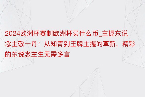 2024欧洲杯赛制欧洲杯买什么币_主握东说念主敬一丹：从知青到王牌主握的革新，精彩的东说念主生无需多言