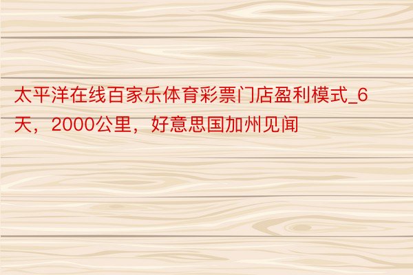太平洋在线百家乐体育彩票门店盈利模式_6天，2000公里，好意思国加州见闻