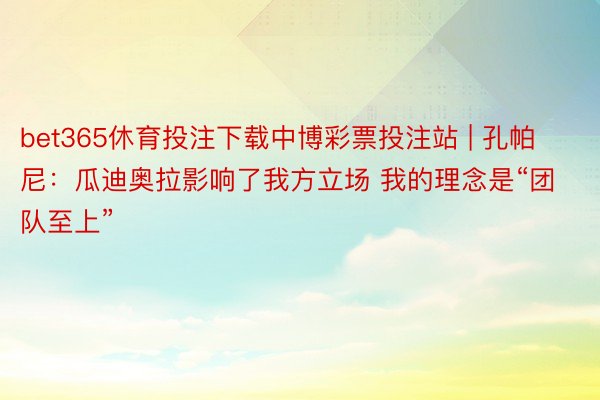 bet365休育投注下载中博彩票投注站 | 孔帕尼：瓜迪奥拉影响了我方立场 我的理念是“团队至上”