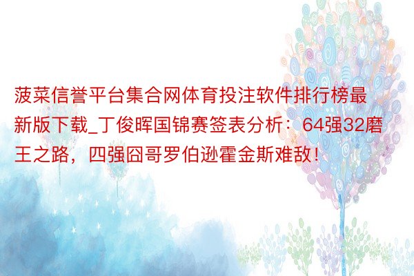 菠菜信誉平台集合网体育投注软件排行榜最新版下载_丁俊晖国锦赛签表分析：64强32磨王之路，四强囧哥罗伯逊霍金斯难敌！