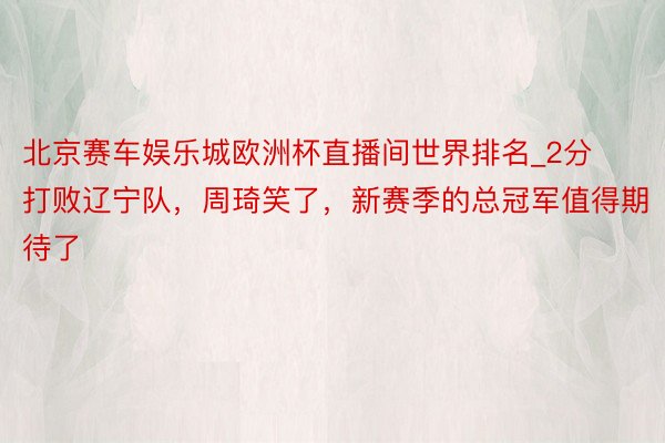 北京赛车娱乐城欧洲杯直播间世界排名_2分打败辽宁队，周琦笑了，新赛季的总冠军值得期待了