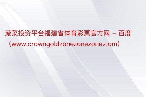 菠菜投资平台福建省体育彩票官方网 - 百度（www.crowngoldzonezonezone.com）