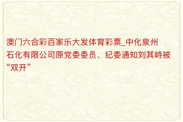 澳门六合彩百家乐大发体育彩票_中化泉州石化有限公司原党委委员、纪委通知刘其峙被“双开”
