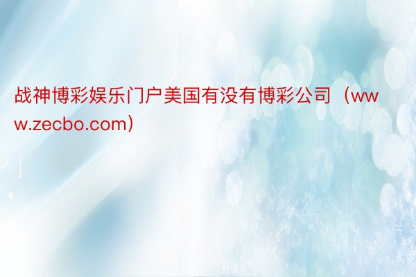 战神博彩娱乐门户美国有没有博彩公司（www.zecbo.com）